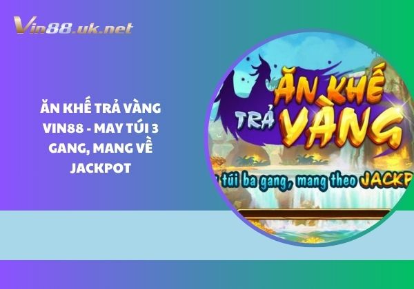 Ăn khế trả vàng Vin88 - May túi 3 gang, mang về Jackpot Ăn khế trả vàng Vin88 - May túi 3 gang, mang về Jackpot