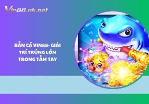 Bắn cá Vin88 - Giải trí trúng lớn trong tầm tay