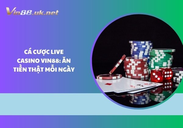 Cá cược Live Casino Vin88: Ăn tiền thật mỗi ngày