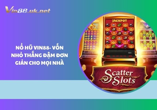 Nổ hũ Vin88 - Vốn nhỏ thắng đậm đơn giản cho mọi nhà 