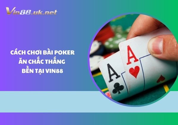 Cách chơi bài Poker ăn chắc thắng bền tại Vin88 Cách chơi bài Poker ăn chắc thắng bền tại Vin88