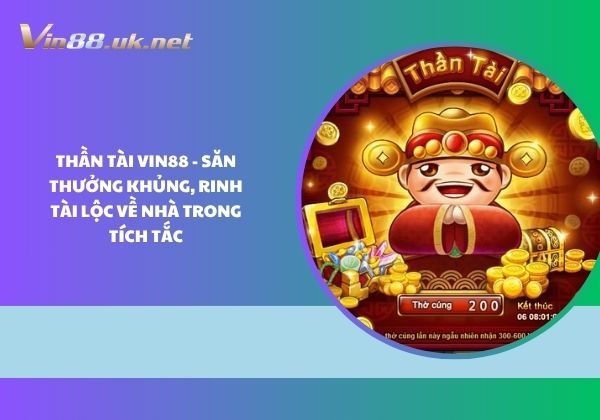 Thần Tài Vin88 - Săn thưởng khủng, rinh tài lộc về nhà trong tích tắc Thần Tài Vin88 - Săn thưởng khủng, rinh tài lộc về nhà trong tích tắc