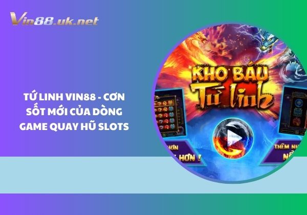 Tứ Linh Vin88 - Cơn sốt mới của dòng game quay hũ slots Tứ Linh Vin88 - Cơn sốt mới của dòng game quay hũ slots