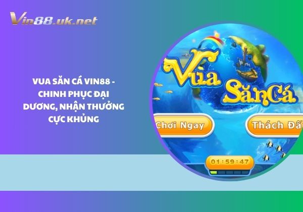 Vua săn cá Vin88 - Chinh phục đại dương, nhận thưởng cực khủng Vua săn cá Vin88 - Chinh phục đại dương, nhận thưởng cực khủng